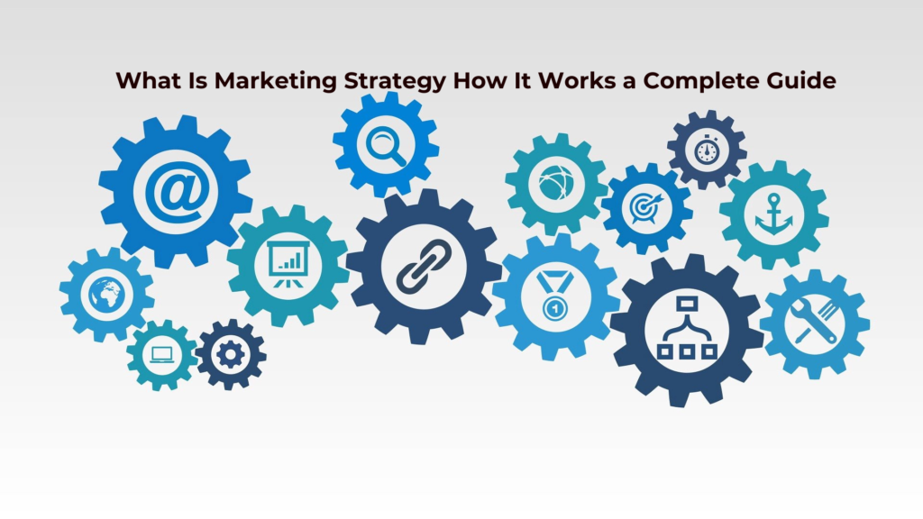 What Is Marketing Strategy How It Works a Complete Guide